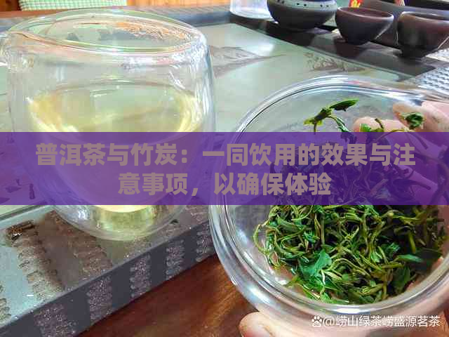 普洱茶与竹炭：一同饮用的效果与注意事项，以确保体验