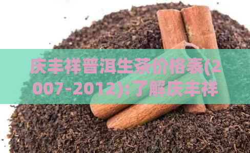 庆丰祥普洱生茶价格表(2007-2012):了解庆丰祥普洱不同年代的价格档次。