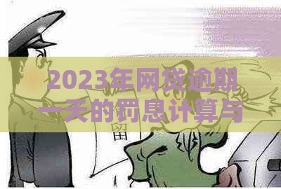 2023年网贷逾期一天的罚息计算与影响：正常情况及可能涉及的各种费用解析