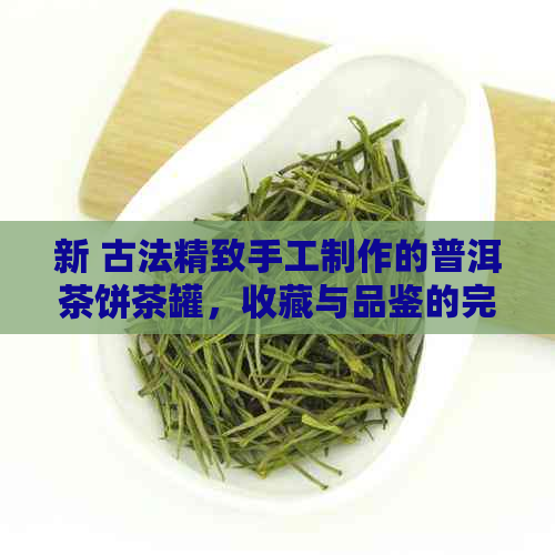 新 古法精致手工制作的普洱茶饼茶罐，收藏与品鉴的完美结合