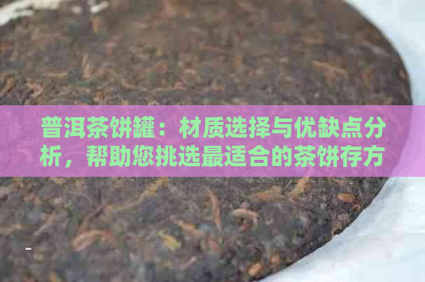 普洱茶饼罐：材质选择与优缺点分析，帮助您挑选最适合的茶饼存方式