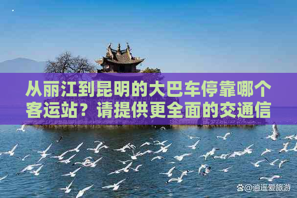 从丽江到昆明的大巴车停靠哪个客运站？请提供更全面的交通信息。