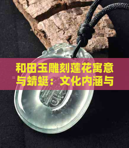 和田玉雕刻莲花寓意与蜻蜓：文化内涵与象征意义