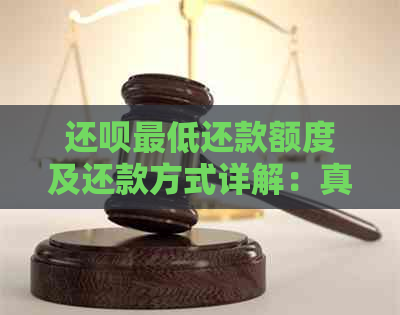 还呗更低还款额度及还款方式详解：真的可以还更低吗？