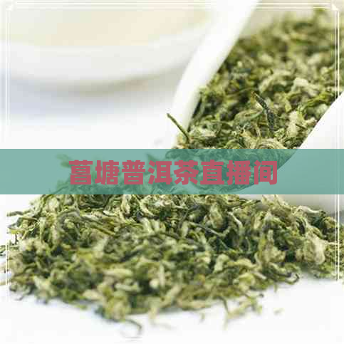 菖塘普洱茶直播间