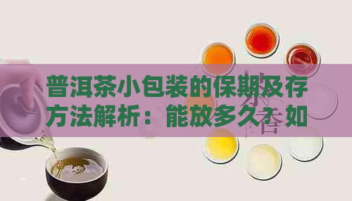 普洱茶小包装的保期及存方法解析：能放多久？如何保存？