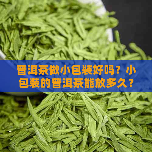 普洱茶做小包装好吗？小包装的普洱茶能放多久？普洱茶包装怎么包？