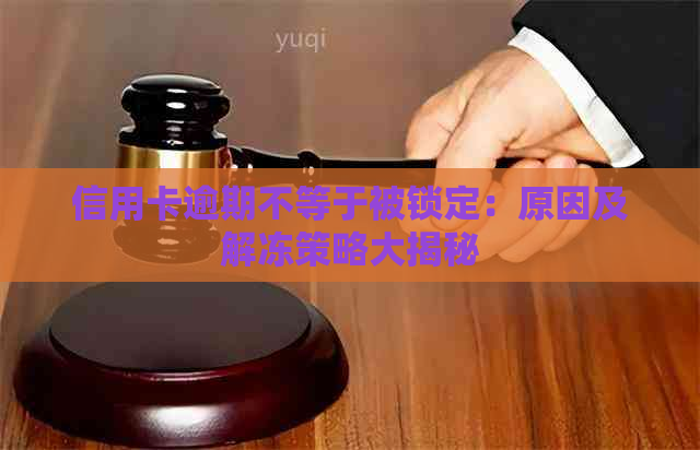 信用卡逾期不等于被锁定：原因及解冻策略大揭秘