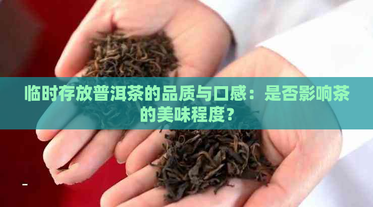 临时存放普洱茶的品质与口感：是否影响茶的美味程度？