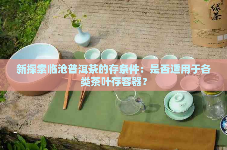 新探索临沧普洱茶的存条件：是否适用于各类茶叶存容器？