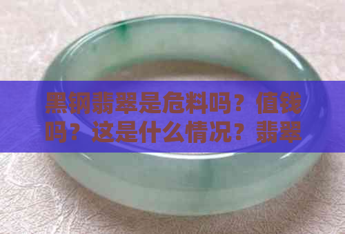 黑钢翡翠是危料吗？值钱吗？这是什么情况？翡翠黑钢越黑越好吗？