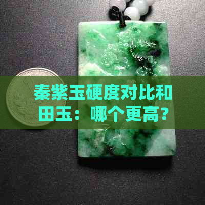 秦紫玉硬度对比和田玉：哪个更高？