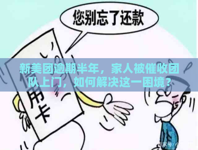 新美团逾期半年，家人被团队上门，如何解决这一困境？