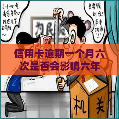 信用卡逾期一个月六次是否会影响六年信用记录？解答用户关心的问题