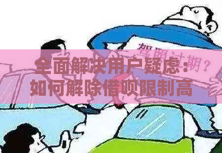 全面解决用户疑虑：如何解除借呗限制高消费并办理相关手续？