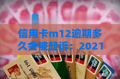 信用卡m12逾期多久会被起诉：2021年最新解答与上时间表