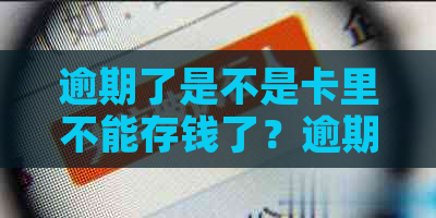 逾期了是不是卡里不能存钱了？逾期后卡还能存钱吗？