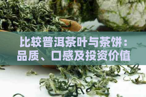 比较普洱茶叶与茶饼：品质、口感及投资价值分析