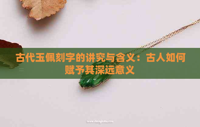 古代玉佩刻字的讲究与含义：古人如何赋予其深远意义