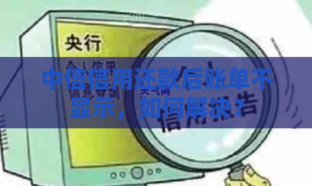 中信信用还款后账单不显示，如何解决？