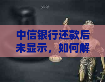 中信银行还款后未显示，如何解决？