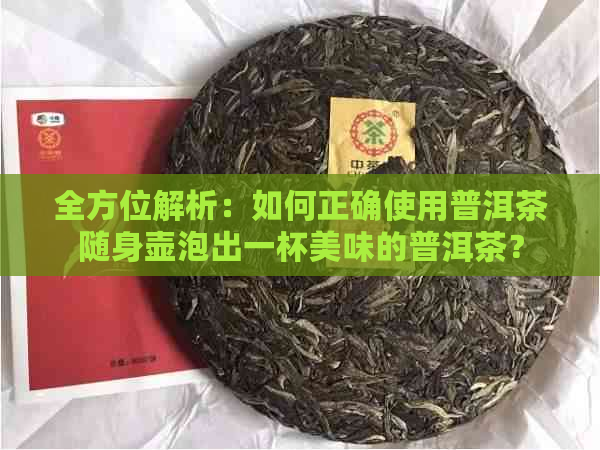 全方位解析：如何正确使用普洱茶随身壶泡出一杯美味的普洱茶？