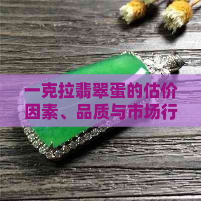 一克拉翡翠蛋的估价因素、品质与市场行情全面解析，了解其价值并非难事