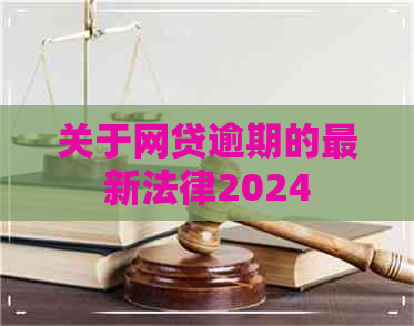 关于网贷逾期的最新法律2024