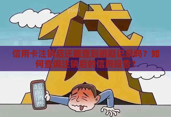 信用卡注销后还能查到逾期记录吗？如何查询注销后的信用报告？