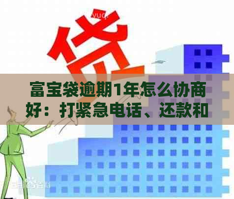 富宝袋逾期1年怎么协商好：打紧急电话、还款和家人影响解答与建议