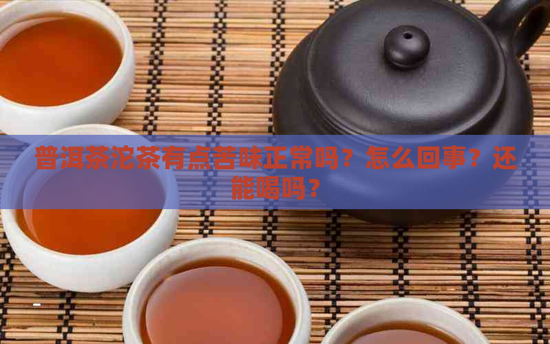 普洱茶沱茶有点苦味正常吗？怎么回事？还能喝吗？