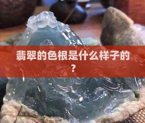 翡翠的色根是什么样子的？