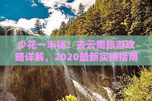 少花一半钱！去云南旅游攻略详解，2020最新实用指南