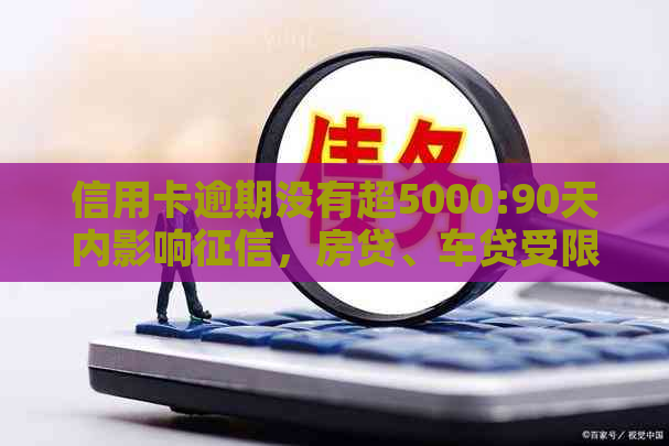 信用卡逾期没有超5000:90天内影响，房贷、车贷受限？