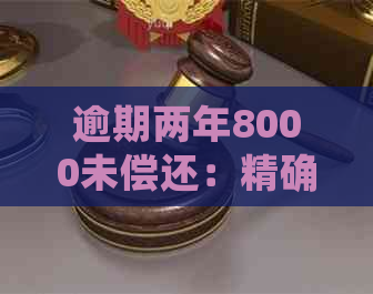 逾期两年8000未偿还：精确计算与可能的影响