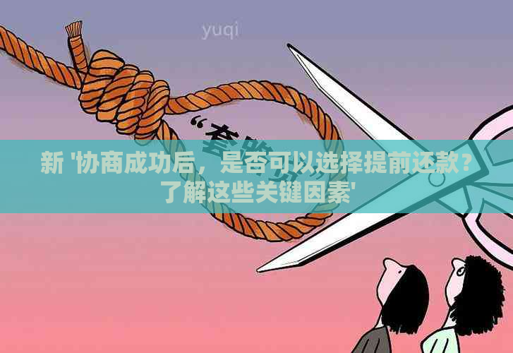 新 '协商成功后，是否可以选择提前还款？了解这些关键因素'