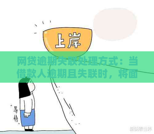 网贷逾期失联处理方式：当借款人逾期且失联时，将面临什么后果？