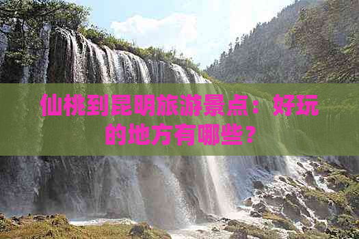 仙桃到昆明旅游景点：好玩的地方有哪些？