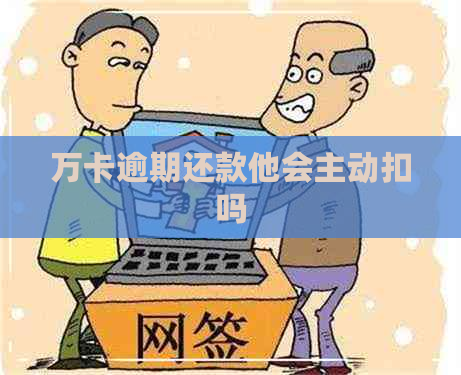 万卡逾期还款他会主动扣吗