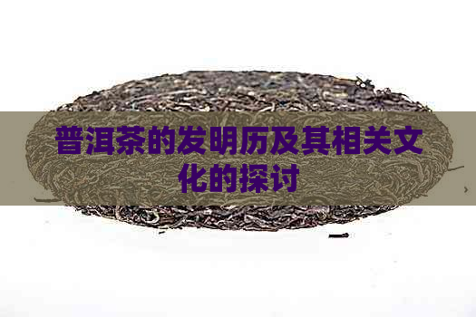 普洱茶的发明历及其相关文化的探讨