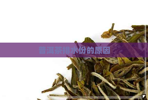 普洱茶排水份的原因