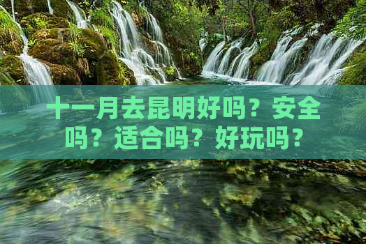 十一月去昆明好吗？安全吗？适合吗？好玩吗？