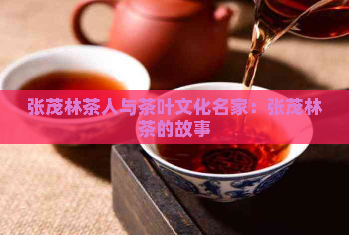 张茂林茶人与茶叶文化名家：张茂林茶的故事