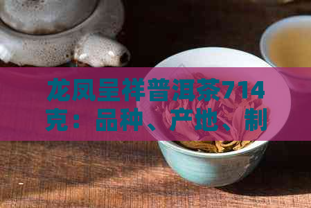 龙凤呈祥普洱茶714克：品种、产地、制作工艺及品饮方法全面解析