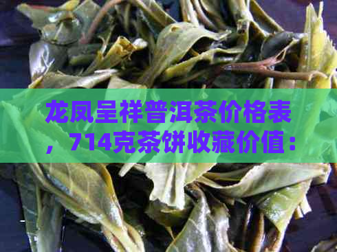 龙凤呈祥普洱茶价格表，714克茶饼收藏价值：这款普洱茶是否值得投资？