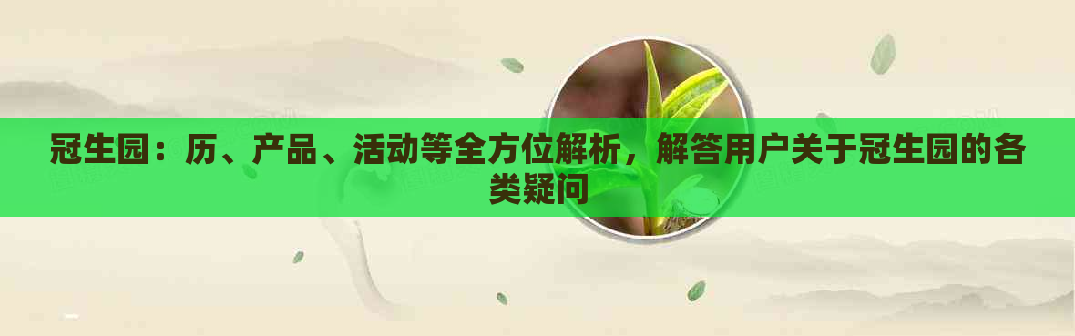 冠生园：历、产品、活动等全方位解析，解答用户关于冠生园的各类疑问