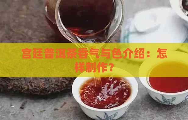 宫廷普洱茶香气与色介绍：怎样制作？