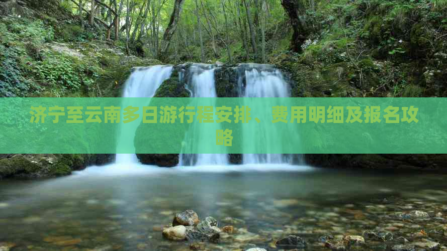 济宁至云南多日     程安排、费用明细及报名攻略