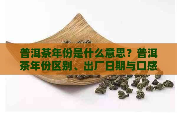 普洱茶年份是什么意思？普洱茶年份区别、出厂日期与口感。