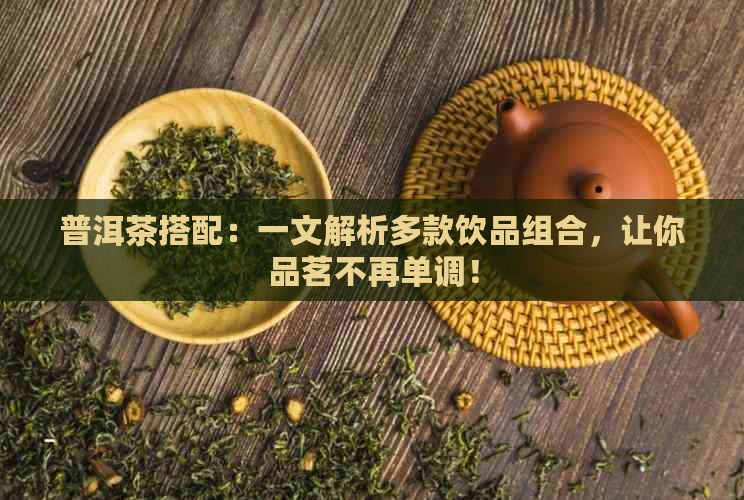 普洱茶搭配：一文解析多款饮品组合，让你品茗不再单调！